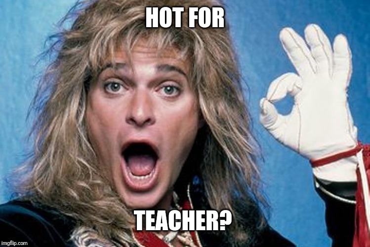 David Lee Roth | HOT FOR TEACHER? | image tagged in david lee roth | made w/ Imgflip meme maker