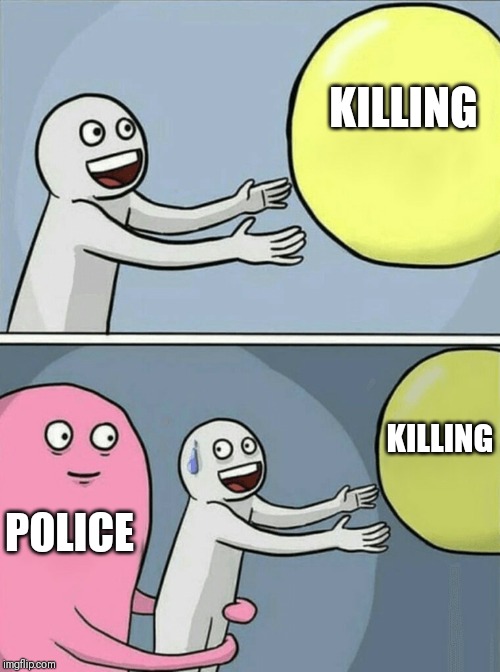 Running Away Balloon Meme | KILLING; KILLING; POLICE | image tagged in memes,running away balloon | made w/ Imgflip meme maker