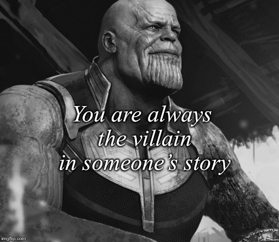 You are always the villain in someone’s story | image tagged in thanos | made w/ Imgflip meme maker