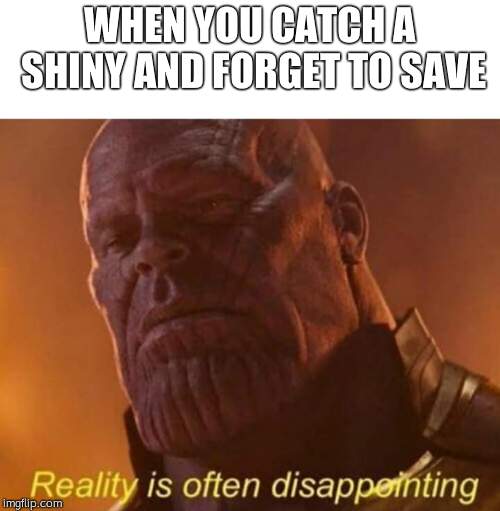 Reality is often disappointing | WHEN YOU CATCH A SHINY AND FORGET TO SAVE | image tagged in reality is often disappointing | made w/ Imgflip meme maker