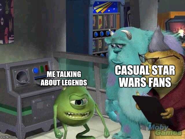 Mike wazowski trying to explain | CASUAL STAR WARS FANS; ME TALKING ABOUT LEGENDS | image tagged in mike wazowski trying to explain | made w/ Imgflip meme maker