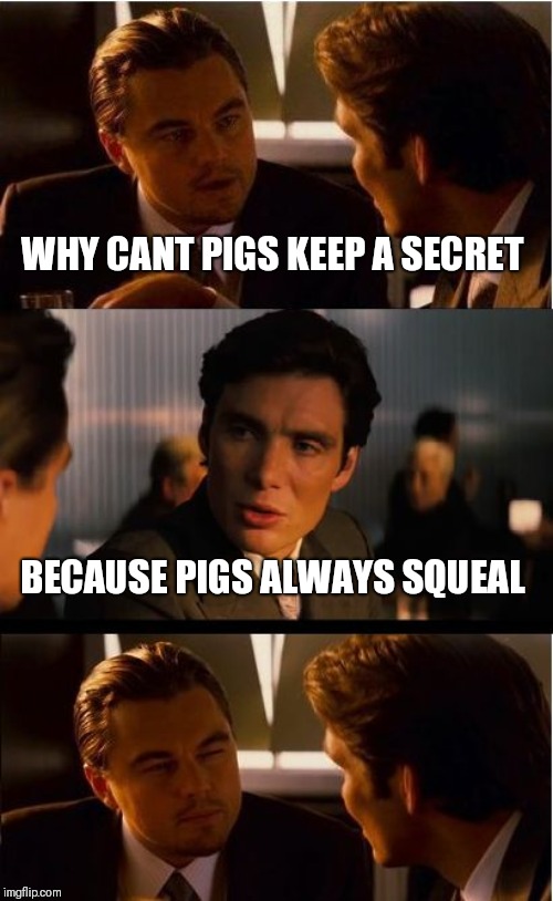 Inception Meme | WHY CANT PIGS KEEP A SECRET; BECAUSE PIGS ALWAYS SQUEAL | image tagged in memes,inception | made w/ Imgflip meme maker