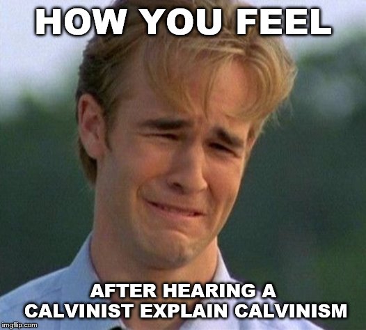 1990s First World Problems Meme | HOW YOU FEEL; AFTER HEARING A CALVINIST EXPLAIN CALVINISM | image tagged in memes,1990s first world problems | made w/ Imgflip meme maker
