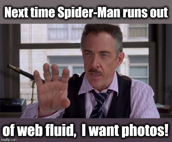 J Jonah Jameson | Next time Spider-Man runs out of web fluid,  I want photos! | image tagged in j jonah jameson | made w/ Imgflip meme maker