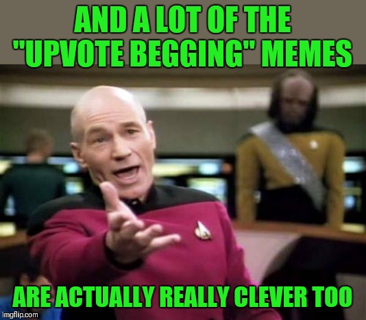 Picard Wtf Meme | AND A LOT OF THE "UPVOTE BEGGING" MEMES ARE ACTUALLY REALLY CLEVER TOO | image tagged in memes,picard wtf | made w/ Imgflip meme maker