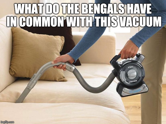 vacum | WHAT DO THE BENGALS HAVE IN COMMON WITH THIS VACUUM | image tagged in vacum | made w/ Imgflip meme maker