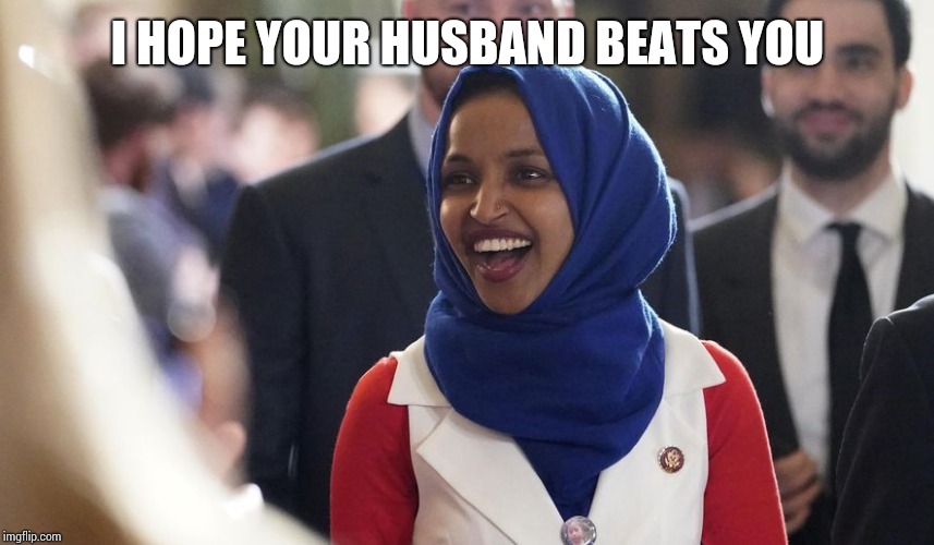 Rep. Ilhan Omar | I HOPE YOUR HUSBAND BEATS YOU | image tagged in rep ilhan omar | made w/ Imgflip meme maker
