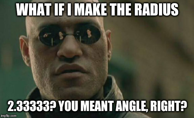 Matrix Morpheus Meme | WHAT IF I MAKE THE RADIUS 2.33333? YOU MEANT ANGLE, RIGHT? | image tagged in memes,matrix morpheus | made w/ Imgflip meme maker