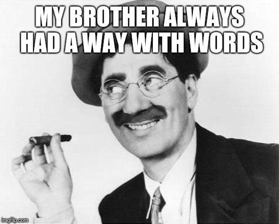 Groucho Marx | MY BROTHER ALWAYS HAD A WAY WITH WORDS | image tagged in groucho marx | made w/ Imgflip meme maker