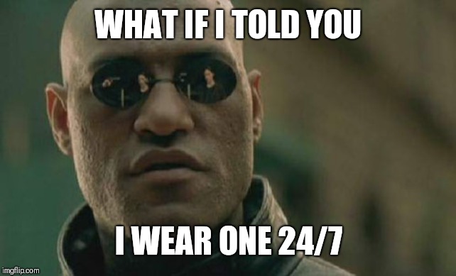 Matrix Morpheus Meme | WHAT IF I TOLD YOU I WEAR ONE 24/7 | image tagged in memes,matrix morpheus | made w/ Imgflip meme maker