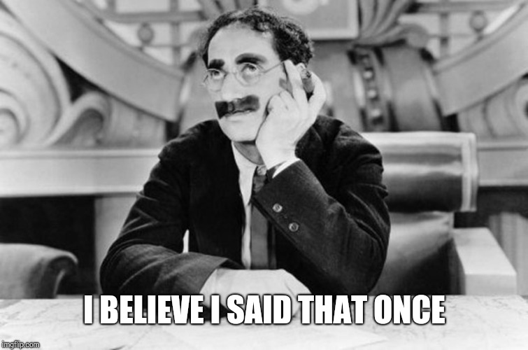 Groucho Marx | I BELIEVE I SAID THAT ONCE | image tagged in groucho marx | made w/ Imgflip meme maker