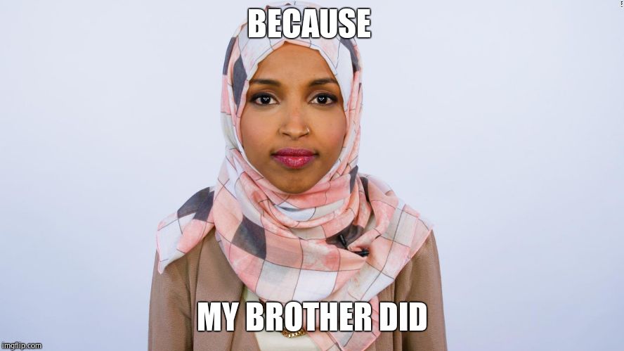 Ilhan Omar | BECAUSE MY BROTHER DID | image tagged in ilhan omar | made w/ Imgflip meme maker