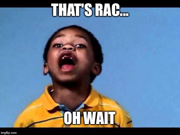 That's racist 2 | THAT'S RAC... OH WAIT | image tagged in that's racist 2 | made w/ Imgflip meme maker