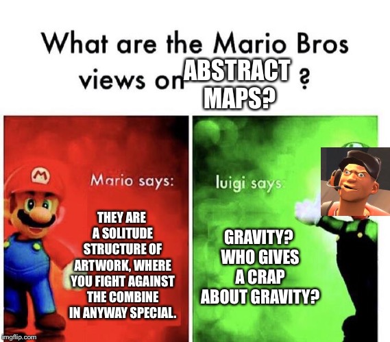 Abstract Maps in a Nutshell. | ABSTRACT MAPS? THEY ARE A SOLITUDE STRUCTURE OF ARTWORK, WHERE YOU FIGHT AGAINST THE COMBINE IN ANYWAY SPECIAL. GRAVITY? WHO GIVES A CRAP ABOUT GRAVITY? | image tagged in mario bros views,abstract,memes,tf2,gaming | made w/ Imgflip meme maker