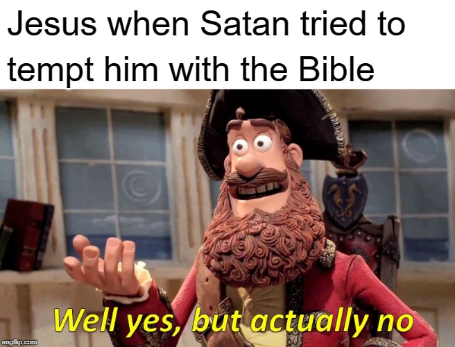 Well Yes, But Actually No Meme | Jesus when Satan tried to; tempt him with the Bible | image tagged in memes,well yes but actually no | made w/ Imgflip meme maker