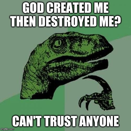 Philosoraptor Meme | GOD CREATED ME THEN DESTROYED ME? CAN'T TRUST ANYONE | image tagged in memes,philosoraptor | made w/ Imgflip meme maker