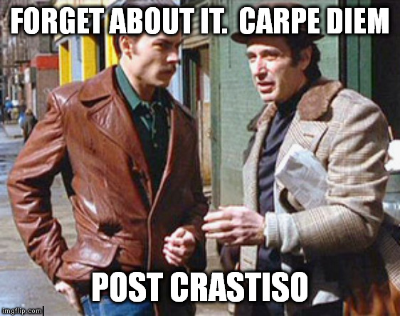 Donnie brasco a friend of mine | FORGET ABOUT IT.  CARPE DIEM POST CRASTISO | image tagged in donnie brasco a friend of mine | made w/ Imgflip meme maker