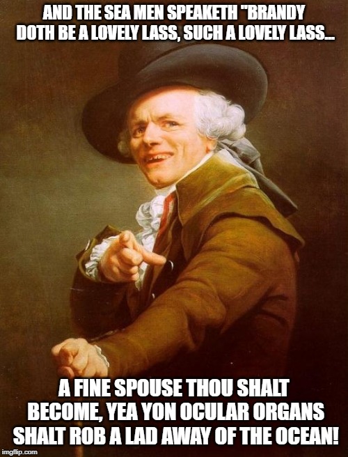 Looking Glass - Brandy | AND THE SEA MEN SPEAKETH "BRANDY DOTH BE A LOVELY LASS, SUCH A LOVELY LASS... A FINE SPOUSE THOU SHALT BECOME, YEA YON OCULAR ORGANS SHALT ROB A LAD AWAY OF THE OCEAN! | image tagged in memes,joseph ducreux | made w/ Imgflip meme maker