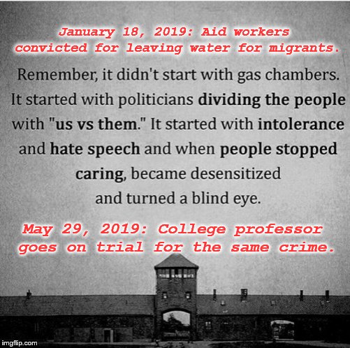 Ancient History | January 18, 2019: Aid workers convicted for leaving water for migrants. May 29, 2019: College professor goes on trial for the same crime. | image tagged in history,holocaust,migrants,humanity | made w/ Imgflip meme maker