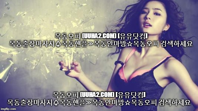 목동오피 (UUHA2.COM) [유유닷컴] 목동출장마사지♤목동핸플≫목동안마방☆목동오피 검색하세요; 목동오피 (UUHA2.COM) [유유닷컴] 목동출장마사지♤목동핸플≫목동안마방☆목동오피 검색하세요 | made w/ Imgflip meme maker