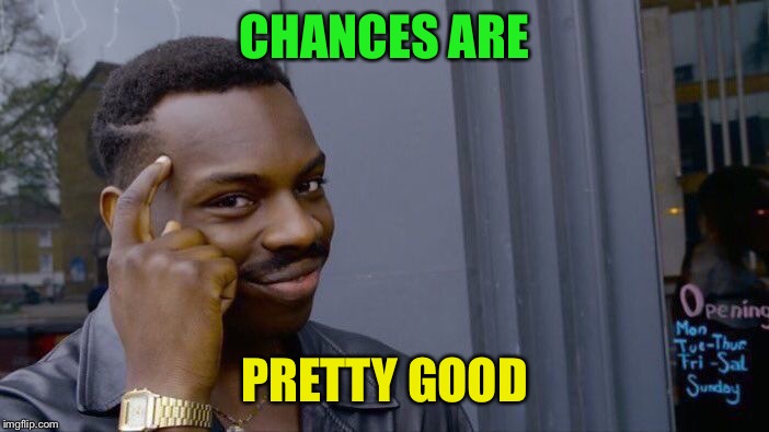 Roll Safe Think About It Meme | CHANCES ARE PRETTY GOOD | image tagged in memes,roll safe think about it | made w/ Imgflip meme maker