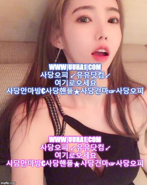 WWW|UUHA1|COM 사당오피 ↙유유닷컴↙ 여기로오세요 사당안마방€사당핸플★사당건마☞사당오피; WWW|UUHA1|COM 사당오피 ↙유유닷컴↙ 여기로오세요 사당안마방€사당핸플★사당건마☞사당오피 | made w/ Imgflip meme maker