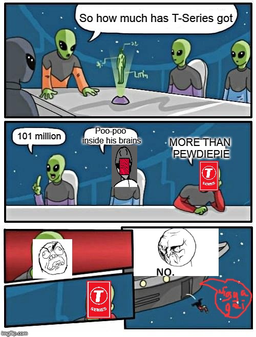 Alien Meeting Suggestion | So how much has T-Series got; Poo-poo inside his brains; MORE THAN PEWDIEPIE; 101 million | image tagged in memes,alien meeting suggestion | made w/ Imgflip meme maker