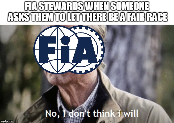 No, i dont think i will | FIA STEWARDS WHEN SOMEONE ASKS THEM TO LET THERE BE A FAIR RACE | image tagged in no i dont think i will | made w/ Imgflip meme maker