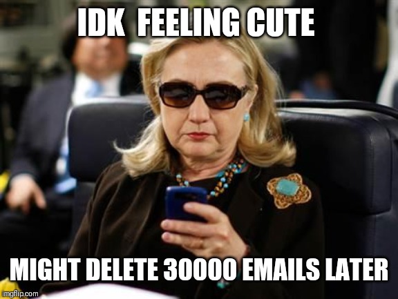 Hillary Clinton Cellphone Meme | IDK  FEELING CUTE; MIGHT DELETE 30000 EMAILS LATER | image tagged in memes,hillary clinton cellphone | made w/ Imgflip meme maker