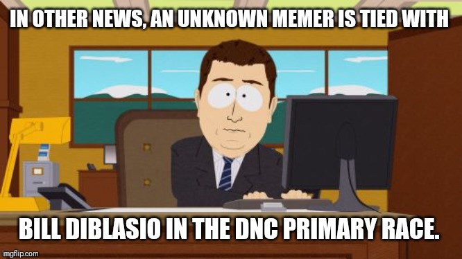 Aaaaand Its Gone | IN OTHER NEWS, AN UNKNOWN MEMER IS TIED WITH; BILL DIBLASIO IN THE DNC PRIMARY RACE. | image tagged in memes,aaaaand its gone | made w/ Imgflip meme maker
