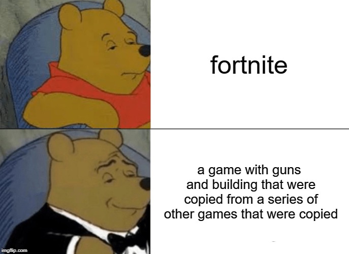 Tuxedo Winnie The Pooh Meme | fortnite; a game with guns and building that were copied from a series of other games that were copied | image tagged in memes,tuxedo winnie the pooh,fortnite,copy | made w/ Imgflip meme maker