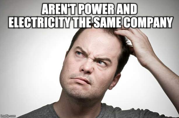 confused | AREN'T POWER AND ELECTRICITY THE SAME COMPANY? | image tagged in confused | made w/ Imgflip meme maker