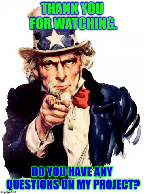 Uncle Sam Meme | THANK YOU FOR WATCHING. DO YOU HAVE ANY QUESTIONS ON MY PROJECT? | image tagged in memes,uncle sam | made w/ Imgflip meme maker