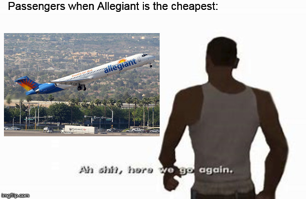 Passengers when Allegiant is the cheapest: | image tagged in funny,flying,travel | made w/ Imgflip meme maker