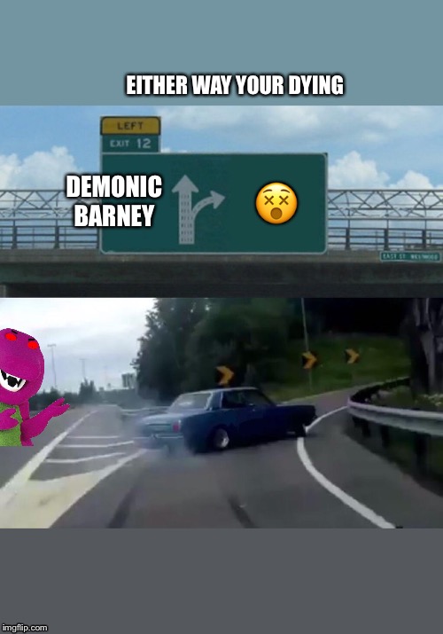 Left Exit 12 Off Ramp Meme | EITHER WAY YOUR DYING; DEMONIC BARNEY; 😵 | image tagged in memes,left exit 12 off ramp | made w/ Imgflip meme maker