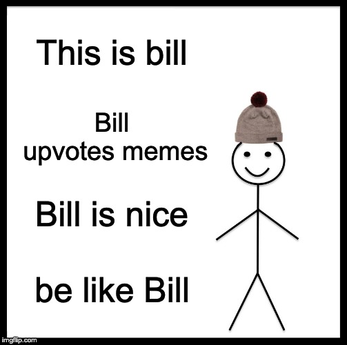 Be Like Bill Meme | This is bill Bill upvotes memes Bill is nice be like Bill | image tagged in memes,be like bill | made w/ Imgflip meme maker