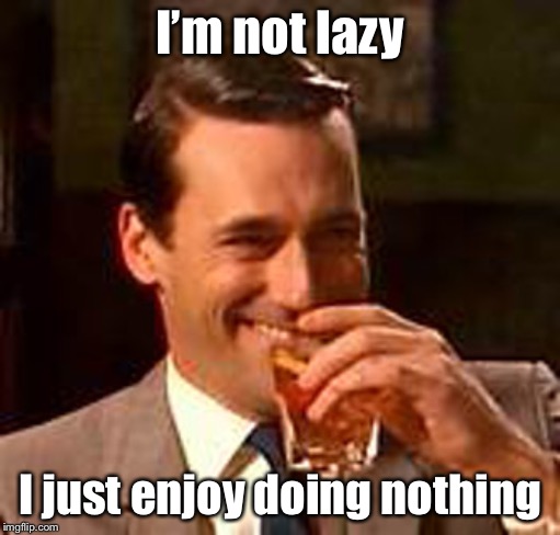 Jon Hamm mad men | I’m not lazy; I just enjoy doing nothing | image tagged in jon hamm mad men | made w/ Imgflip meme maker