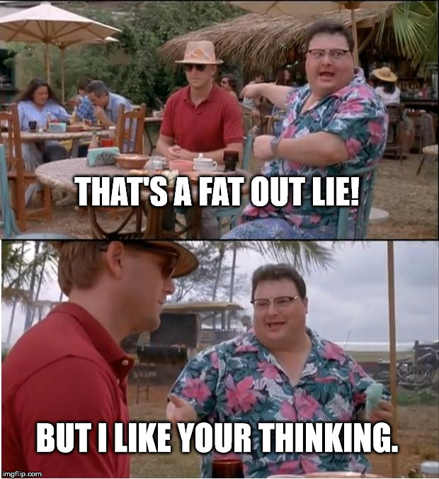 See Nobody Cares | THAT'S A FAT OUT LIE! BUT I LIKE YOUR THINKING. | image tagged in memes,see nobody cares | made w/ Imgflip meme maker