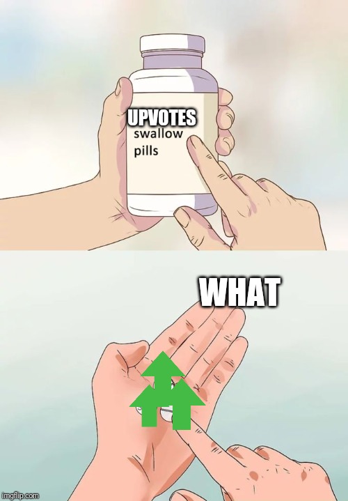 Hard To Swallow Pills | UPVOTES; WHAT | image tagged in memes,hard to swallow pills | made w/ Imgflip meme maker