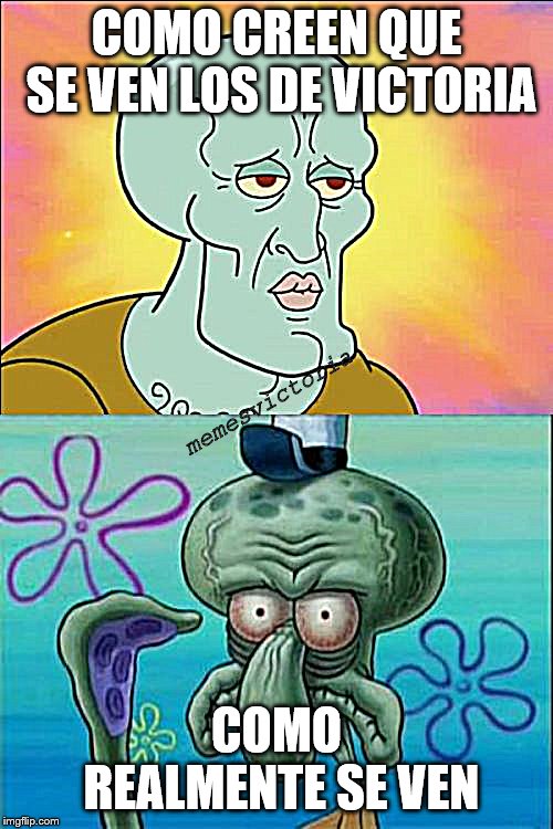 Squidward | COMO CREEN QUE SE VEN LOS DE VICTORIA; memesvictoria; COMO REALMENTE SE VEN | image tagged in memes,squidward | made w/ Imgflip meme maker