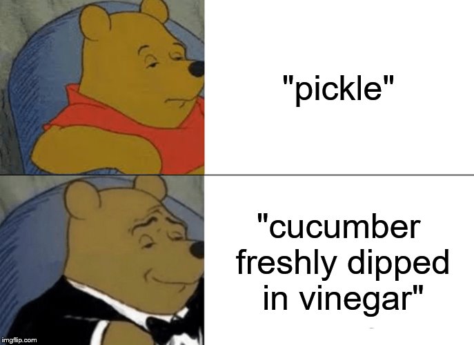 Tuxedo Winnie The Pooh Meme | "pickle"; "cucumber freshly dipped in vinegar" | image tagged in memes,tuxedo winnie the pooh | made w/ Imgflip meme maker