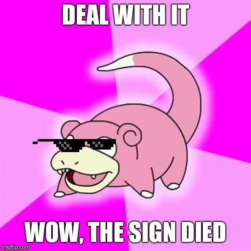 Meme pokemon | DEAL WITH IT; WOW, THE SIGN DIED | image tagged in memes,slowpoke | made w/ Imgflip meme maker
