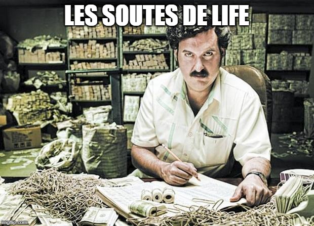 Pablo Escobar | LES SOUTES DE LIFE | image tagged in pablo escobar | made w/ Imgflip meme maker