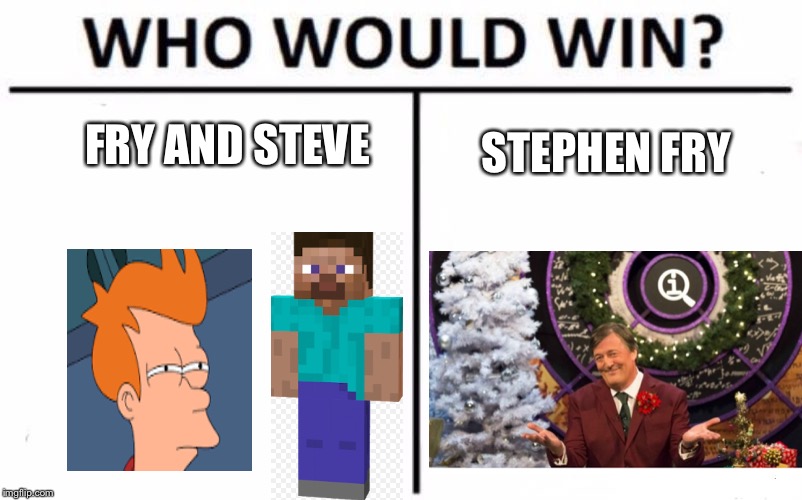 Who Would Win? | FRY AND STEVE; STEPHEN FRY | image tagged in memes,who would win | made w/ Imgflip meme maker