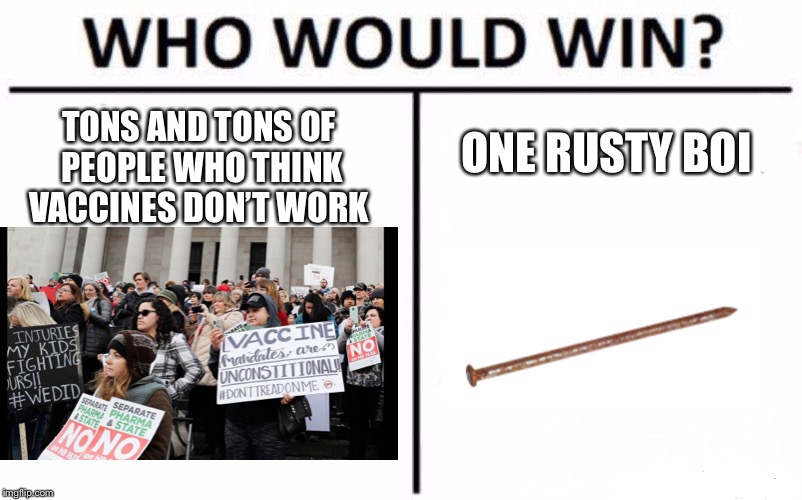 Who Would Win? | TONS AND TONS OF PEOPLE WHO THINK VACCINES DON’T WORK; ONE RUSTY BOI | image tagged in memes,who would win | made w/ Imgflip meme maker