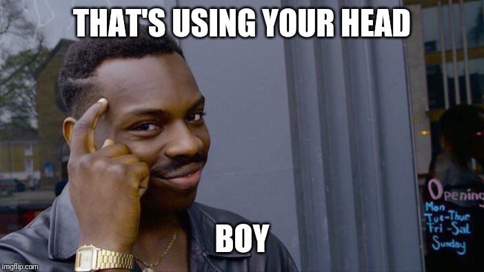 Roll Safe Think About It Meme | THAT'S USING YOUR HEAD BOY | image tagged in memes,roll safe think about it | made w/ Imgflip meme maker
