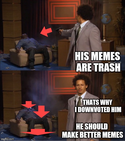 Who Killed Hannibal | HIS MEMES ARE TRASH; THATS WHY I DOWNVOTED HIM; HE SHOULD MAKE BETTER MEMES | image tagged in memes,who killed hannibal | made w/ Imgflip meme maker