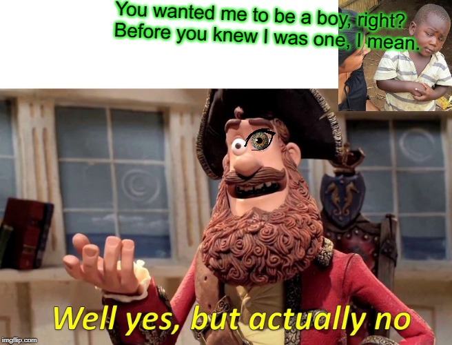 Well Yes, But Actually No | You wanted me to be a boy, right? Before you knew I was one, I mean. | image tagged in memes,well yes but actually no | made w/ Imgflip meme maker
