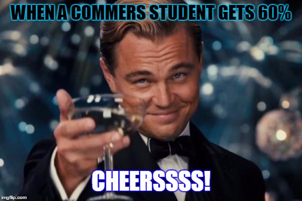 Leonardo Dicaprio Cheers Meme | WHEN A COMMERS STUDENT
GETS 60%; CHEERSSSS! | image tagged in memes,leonardo dicaprio cheers | made w/ Imgflip meme maker