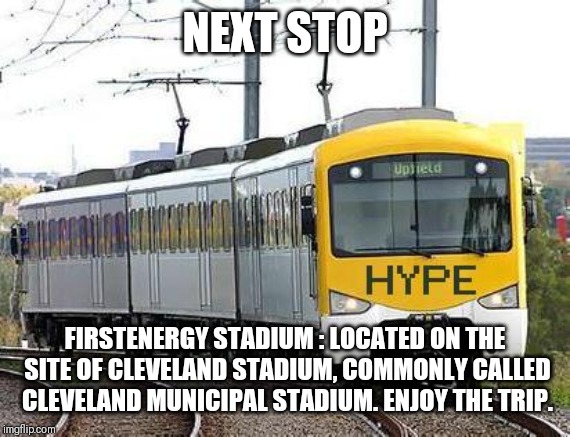 HYPE TRAIN | NEXT STOP; FIRSTENERGY STADIUM : LOCATED ON THE SITE OF CLEVELAND STADIUM, COMMONLY CALLED CLEVELAND MUNICIPAL STADIUM.
ENJOY THE TRIP. | image tagged in hype train,cleveland browns,cleveland,sports,hype,funny memes | made w/ Imgflip meme maker